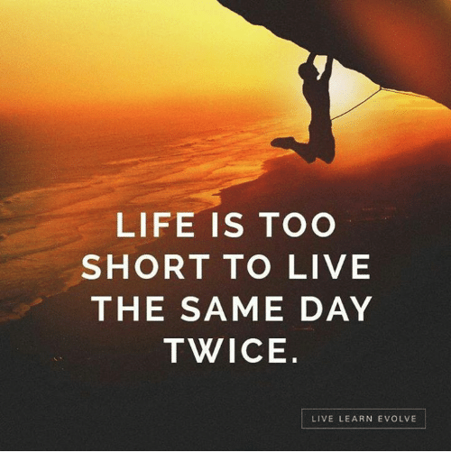 life-is-too-short-to-live-the-same-day-twice-6761287