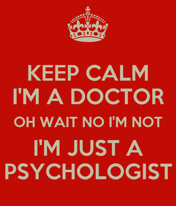 keep-calm-i-m-a-doctor-oh-wait-no-i-m-not-i-m-just-a-psychologist
