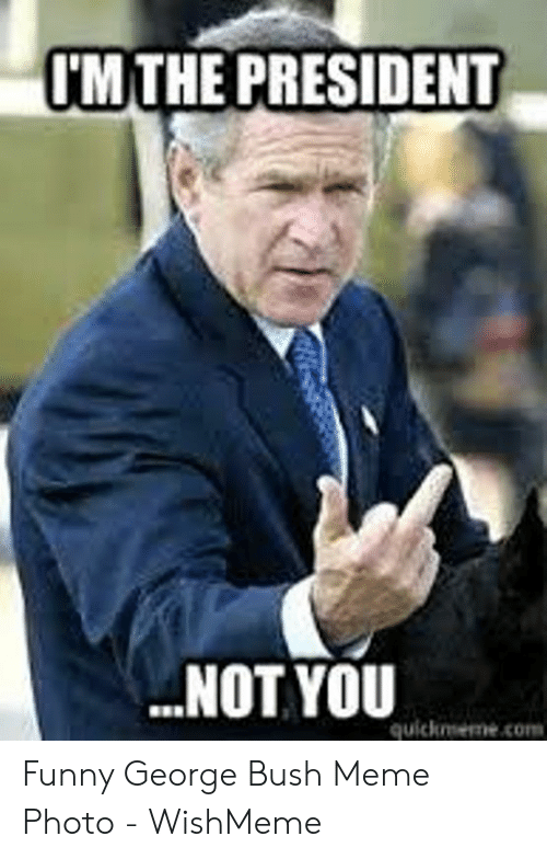 imthe-president-not-you-quickmeme-com-funny-george-bush-meme-photo-54288837