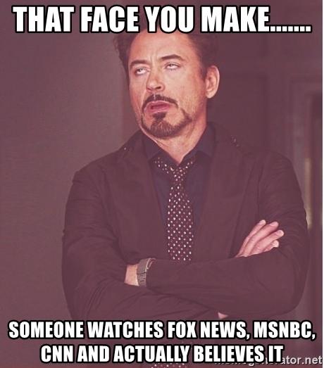 that-face-you-make-someone-watches-fox-news-msnbc-cnn-and-actually-believes-it