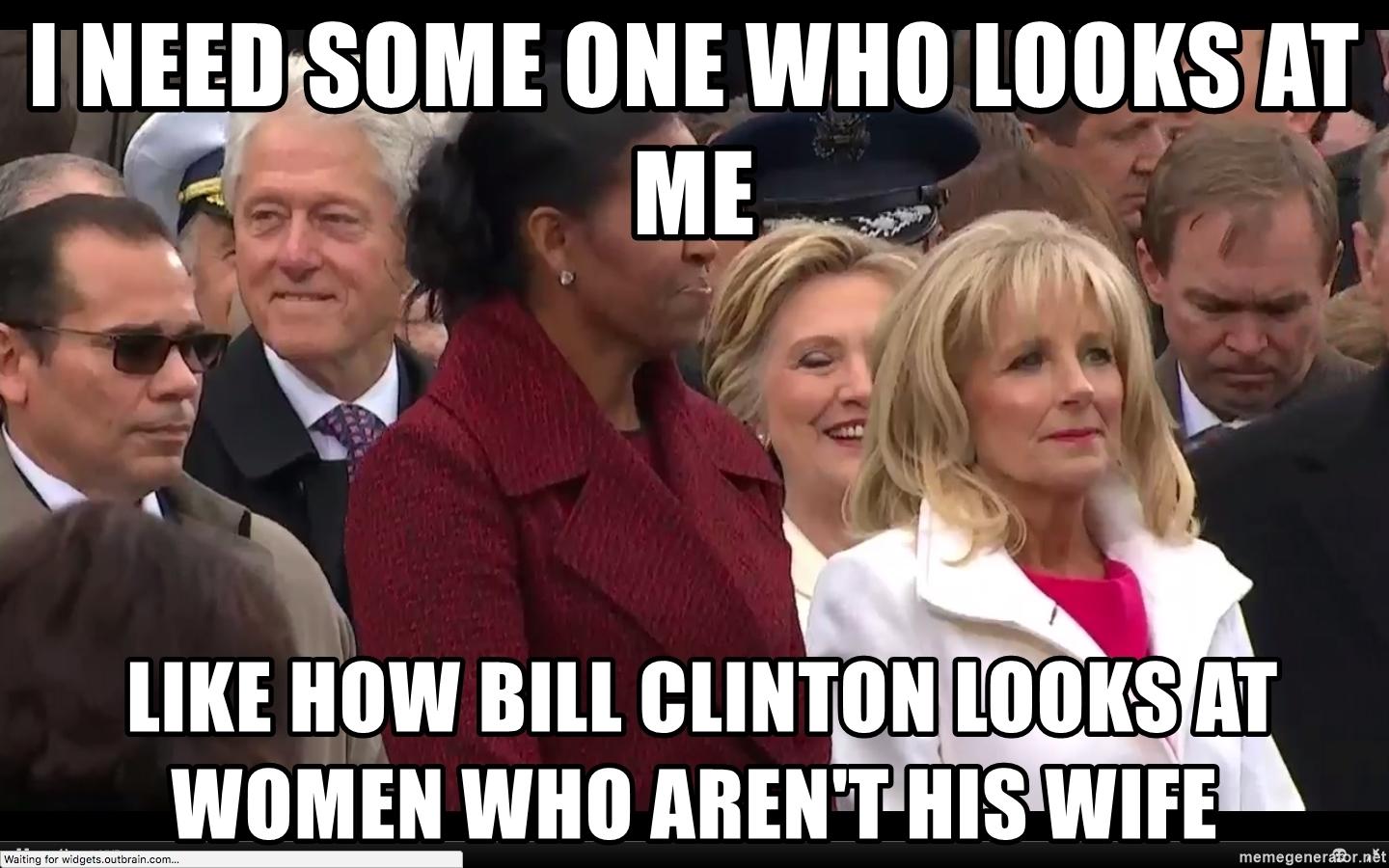 i-need-some-one-who-looks-at-me-like-how-bill-clinton-looks-at-women-who-arent-his-wife