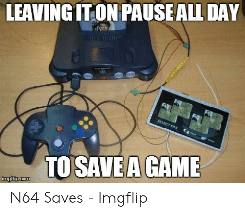 leaving-iton-pauseall-day-to-savea-game-imgflip-com-n64-saves-53034314